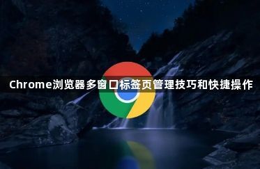 Chrome浏览器多窗口标签页管理技巧和快捷操作1