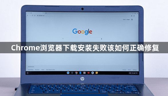 Chrome浏览器下载安装失败该如何正确修复1