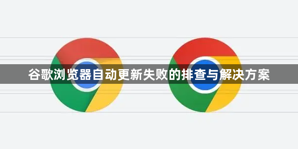 谷歌浏览器自动更新失败的排查与解决方案1