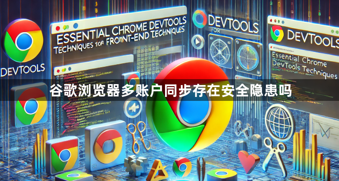 谷歌浏览器多账户同步存在安全隐患吗1