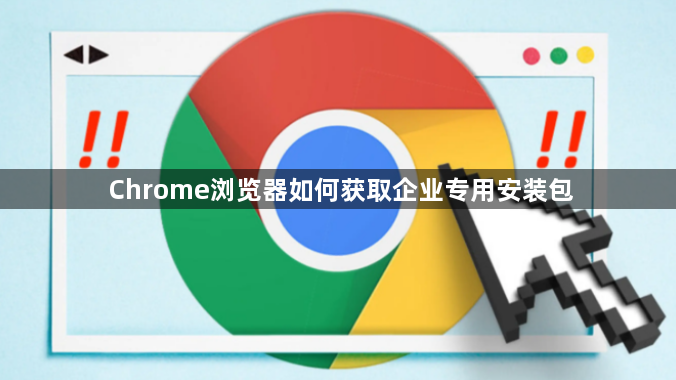 Chrome浏览器如何获取企业专用安装包1