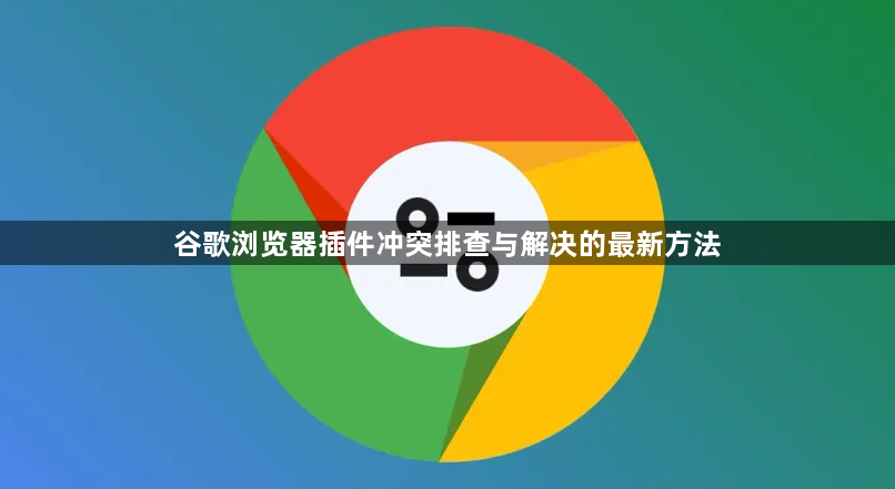 谷歌浏览器插件冲突排查与解决的最新方法1