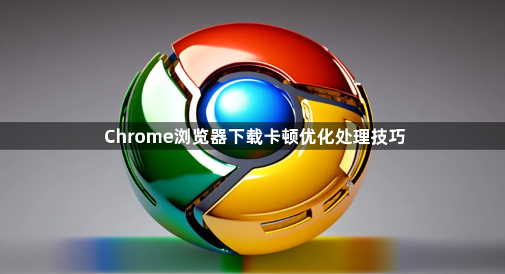 Chrome浏览器下载卡顿优化处理技巧1
