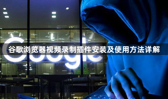 谷歌浏览器视频录制插件安装及使用方法详解1