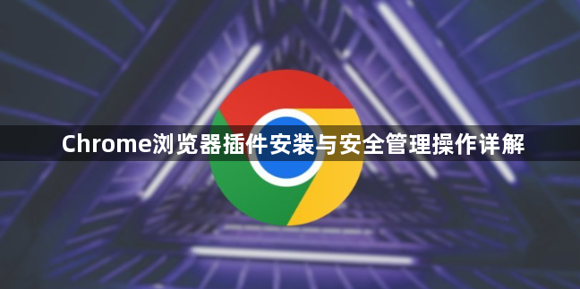 Chrome浏览器插件安装与安全管理操作详解1