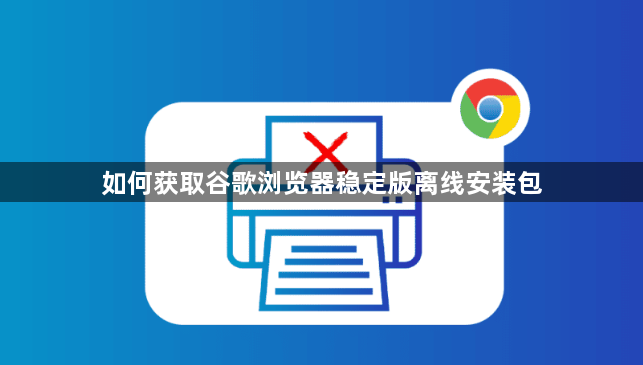 如何获取谷歌浏览器稳定版离线安装包1