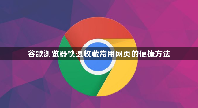 谷歌浏览器快速收藏常用网页的便捷方法1