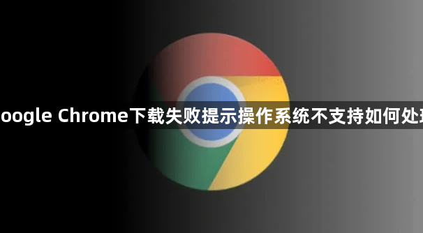 google Chrome下载失败提示操作系统不支持如何处理1