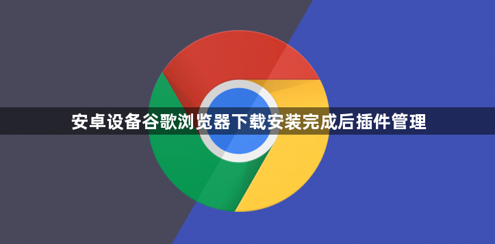 安卓设备谷歌浏览器下载安装完成后插件管理1
