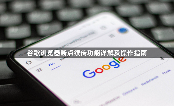 谷歌浏览器断点续传功能详解及操作指南1
