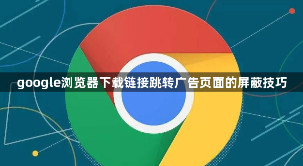 google浏览器下载链接跳转广告页面的屏蔽技巧1