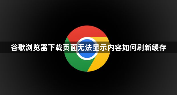 谷歌浏览器下载页面无法显示内容如何刷新缓存1