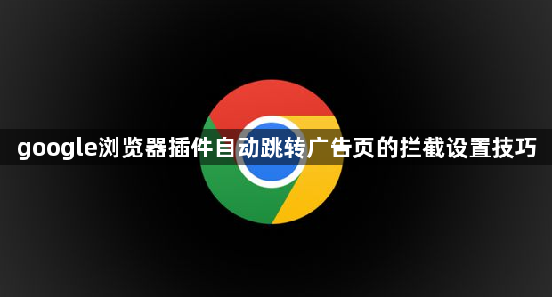 google浏览器插件自动跳转广告页的拦截设置技巧1