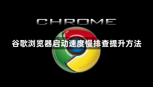 谷歌浏览器启动速度慢排查提升方法1