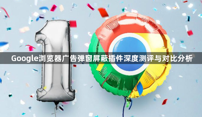 Google浏览器广告弹窗屏蔽插件深度测评与对比分析1