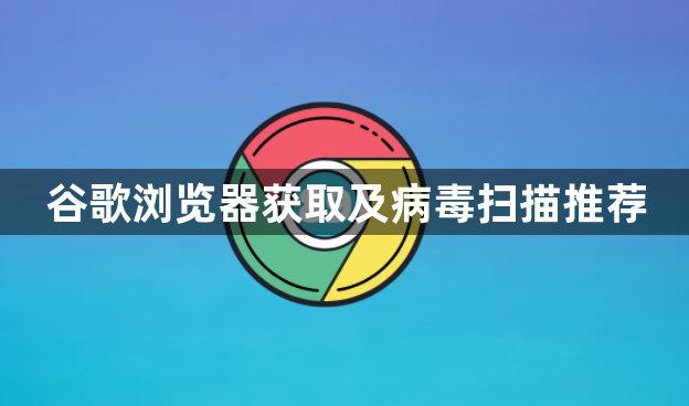 谷歌浏览器获取及病毒扫描推荐1