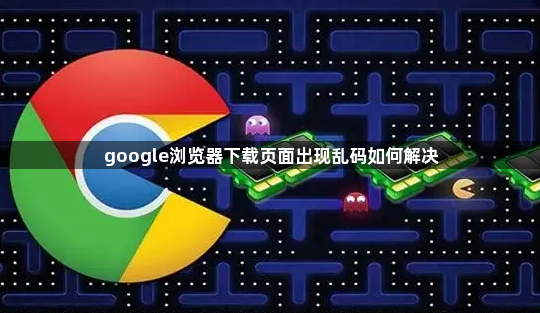 google浏览器下载页面出现乱码如何解决1