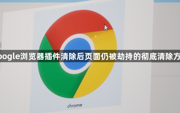 google浏览器插件清除后页面仍被劫持的彻底清除方法1