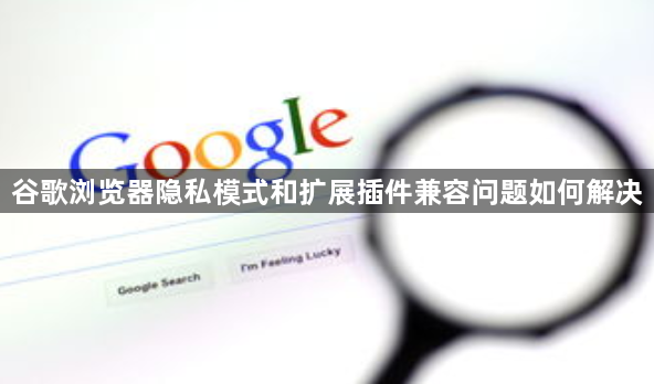 谷歌浏览器隐私模式和扩展插件兼容问题如何解决1