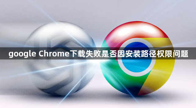google Chrome下载失败是否因安装路径权限问题1