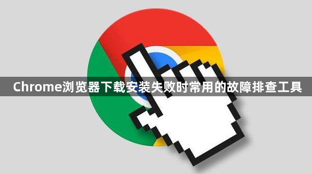Chrome浏览器下载安装失败时常用的故障排查工具1