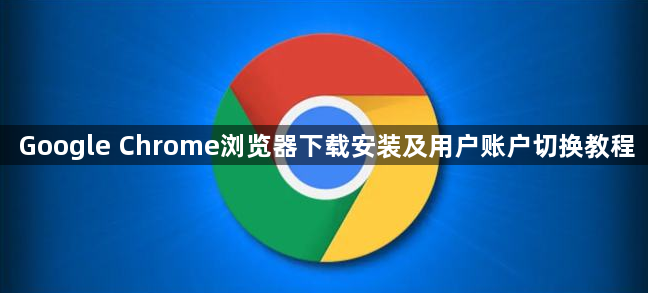 Google Chrome浏览器下载安装及用户账户切换教程1