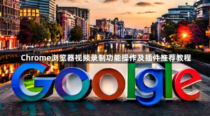 Chrome浏览器视频录制功能操作及插件推荐教程1