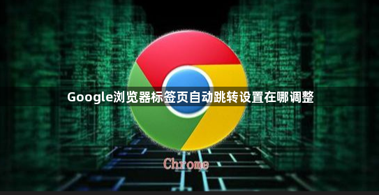 Google浏览器标签页自动跳转设置在哪调整1