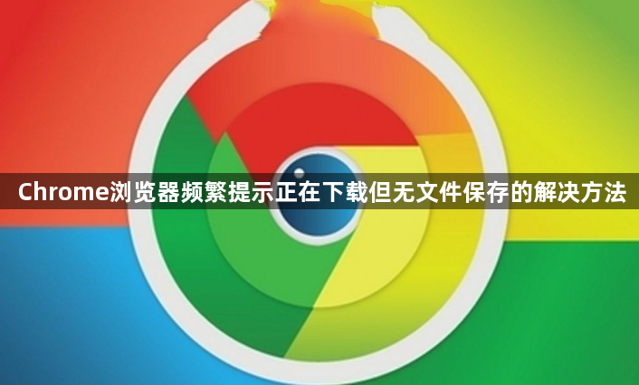 Chrome浏览器频繁提示正在下载但无文件保存的解决方法1