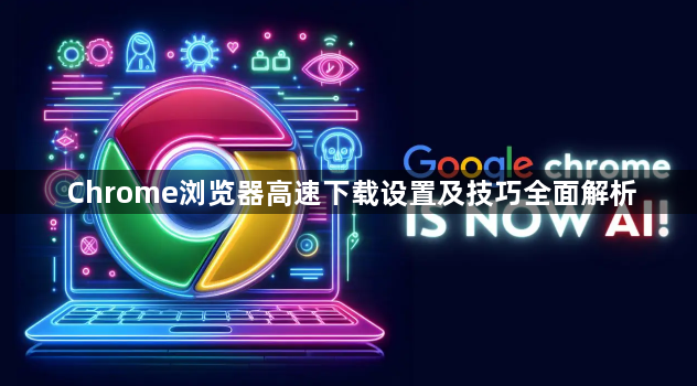 Chrome浏览器高速下载设置及技巧全面解析1