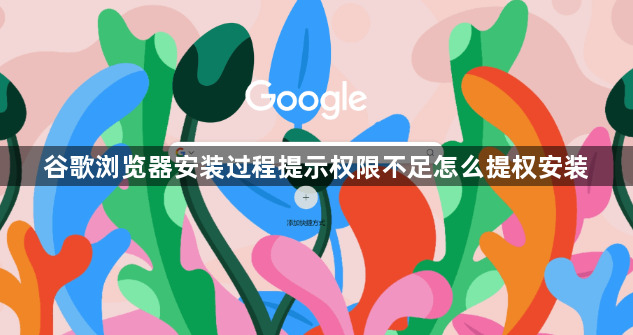 谷歌浏览器安装过程提示权限不足怎么提权安装1