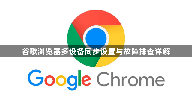 谷歌浏览器多设备同步设置与故障排查详解1