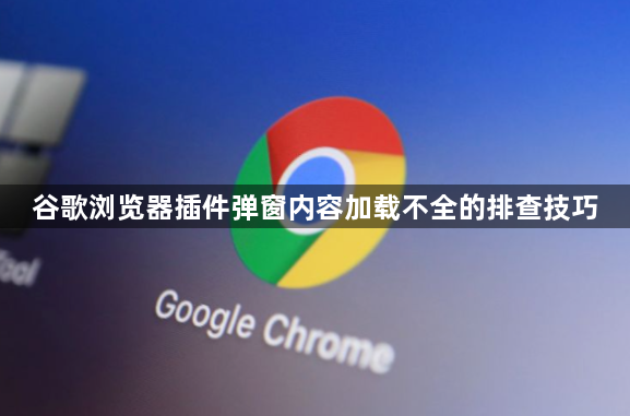 谷歌浏览器插件弹窗内容加载不全的排查技巧1