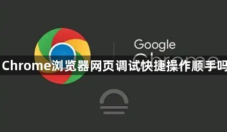 Chrome浏览器网页调试快捷操作顺手吗1