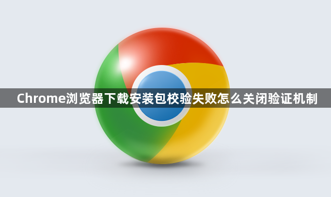 Chrome浏览器下载安装包校验失败怎么关闭验证机制1