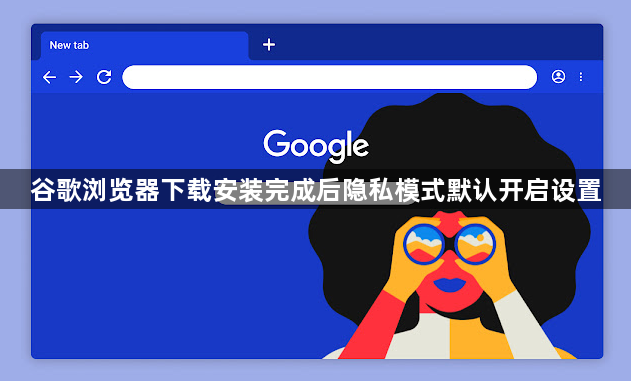 谷歌浏览器下载安装完成后隐私模式默认开启设置1