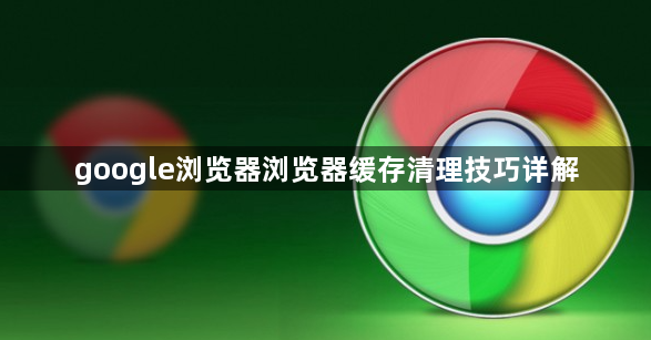 google浏览器浏览器缓存清理技巧详解1
