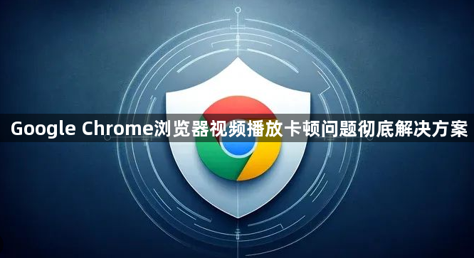 Google Chrome浏览器视频播放卡顿问题彻底解决方案1