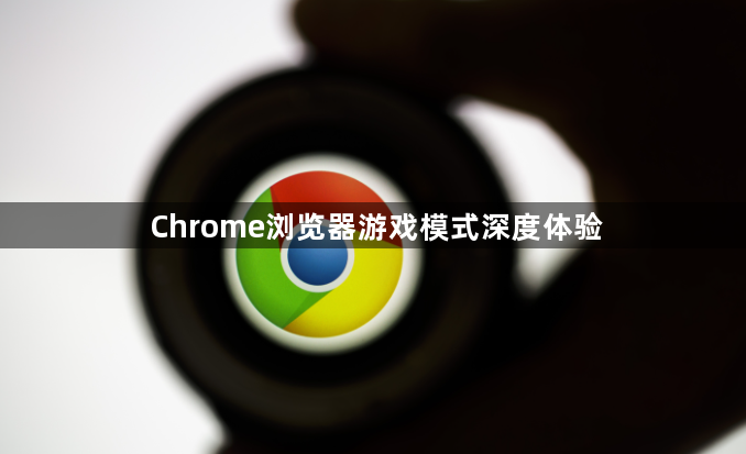 Chrome浏览器游戏模式深度体验1