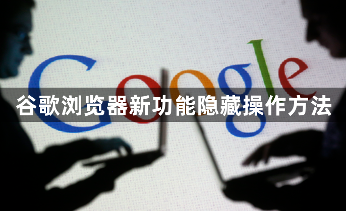 谷歌浏览器新功能隐藏操作方法1