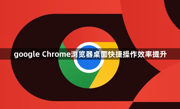 google Chrome浏览器桌面快捷操作效率提升1