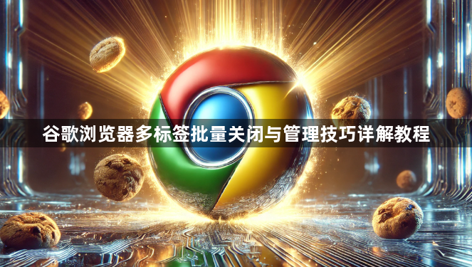 谷歌浏览器多标签批量关闭与管理技巧详解教程1