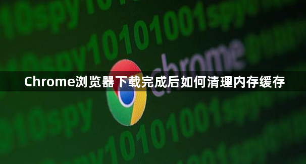 Chrome浏览器下载完成后如何清理内存缓存1