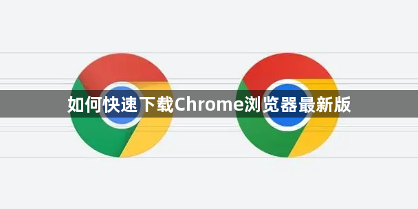 如何快速下载Chrome浏览器最新版1