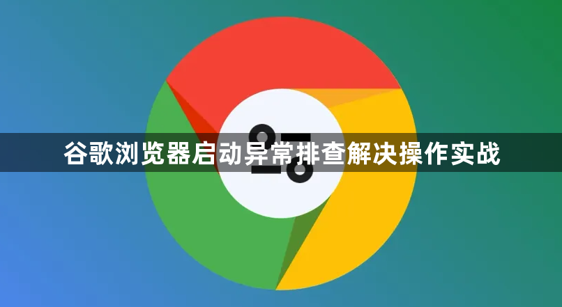 谷歌浏览器启动异常排查解决操作实战1