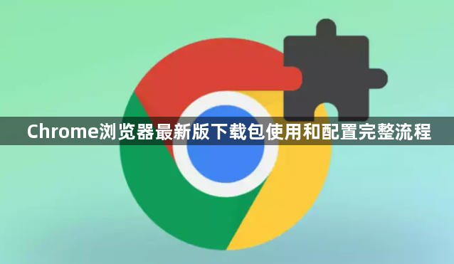 Chrome浏览器最新版下载包使用和配置完整流程1