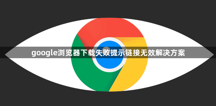 google浏览器下载失败提示链接无效解决方案1