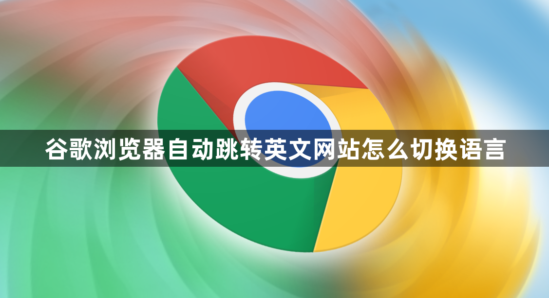 谷歌浏览器自动跳转英文网站怎么切换语言1