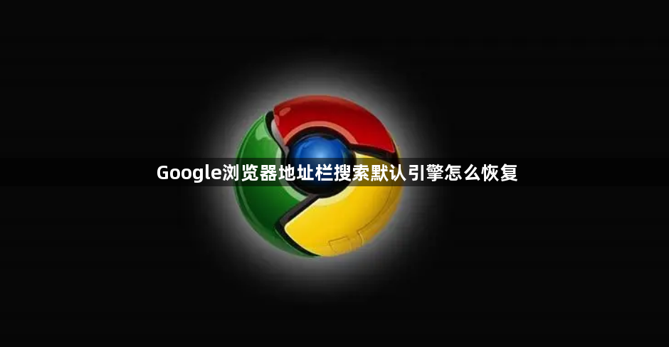 Google浏览器地址栏搜索默认引擎怎么恢复1
