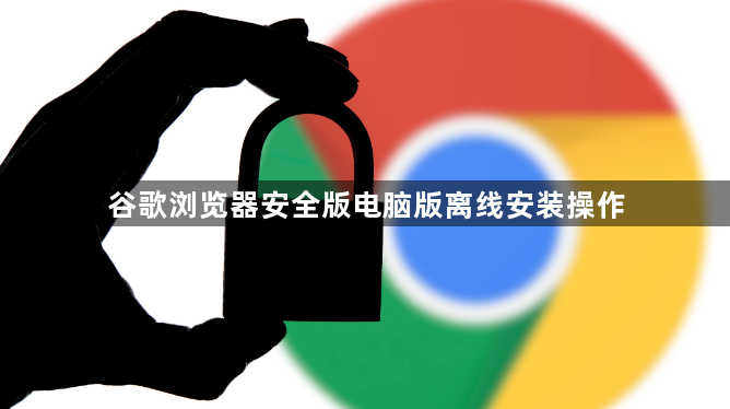 谷歌浏览器安全版电脑版离线安装操作1